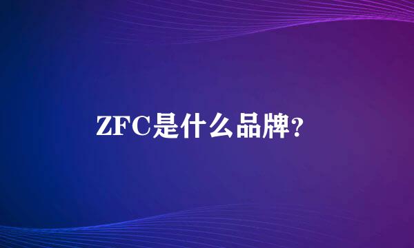 ZFC是什么品牌？