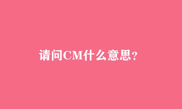 请问CM什么意思？