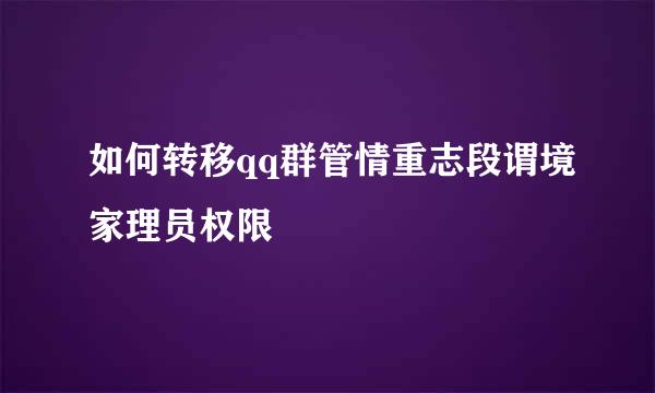 如何转移qq群管情重志段谓境家理员权限