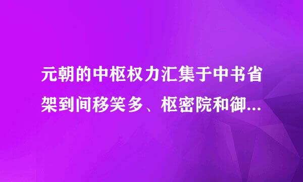 元朝的中枢权力汇集于中书省架到间移笑多、枢密院和御史台，而宋有中书门下、枢密院和御史台，