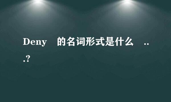 Deny 的名词形式是什么 ...?