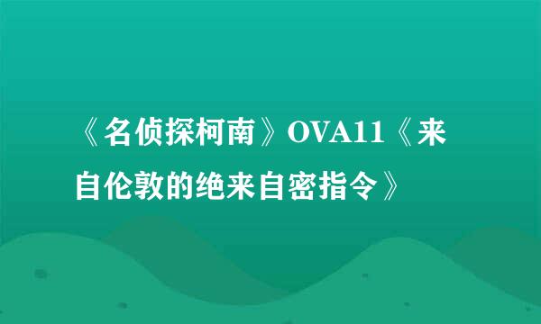 《名侦探柯南》OVA11《来自伦敦的绝来自密指令》