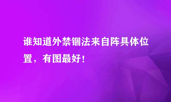 谁知道外禁锢法来自阵具体位置，有图最好！