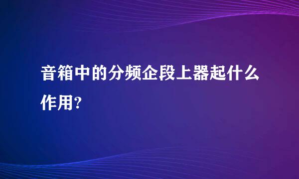 音箱中的分频企段上器起什么作用?