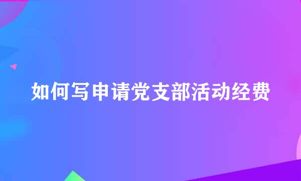 如何写申请党支部活动经费