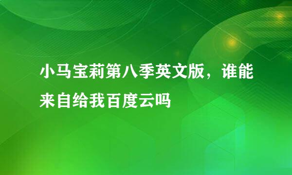 小马宝莉第八季英文版，谁能来自给我百度云吗