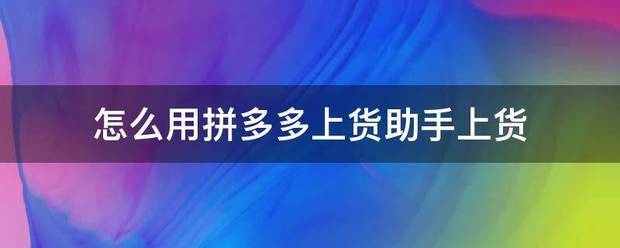 怎么用拼多多华间上货助手上货