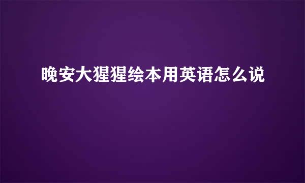 晚安大猩猩绘本用英语怎么说