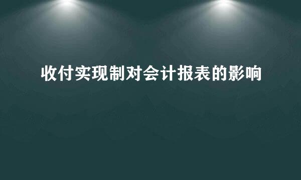 收付实现制对会计报表的影响