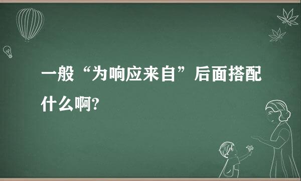 一般“为响应来自”后面搭配什么啊?