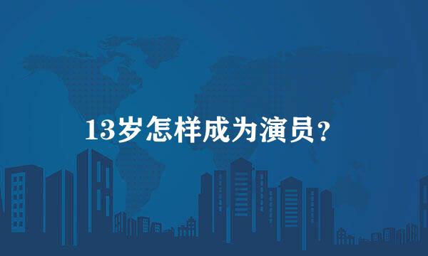 13岁怎样成为演员？