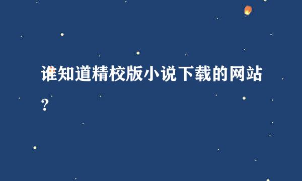 谁知道精校版小说下载的网站？