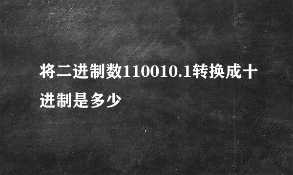 将二进制数110010.1转换成十进制是多少