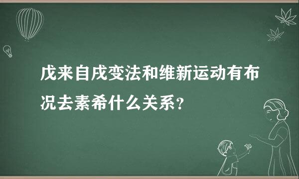 戊来自戌变法和维新运动有布况去素希什么关系？