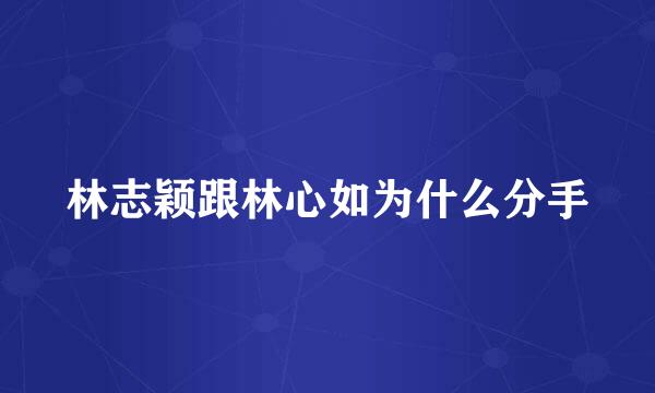 林志颖跟林心如为什么分手