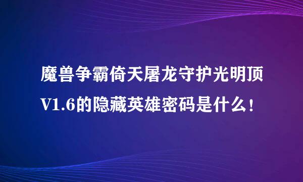 魔兽争霸倚天屠龙守护光明顶V1.6的隐藏英雄密码是什么！