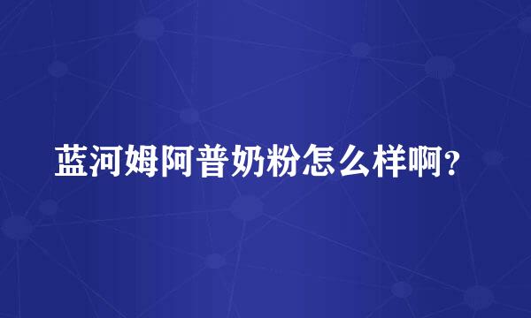 蓝河姆阿普奶粉怎么样啊？