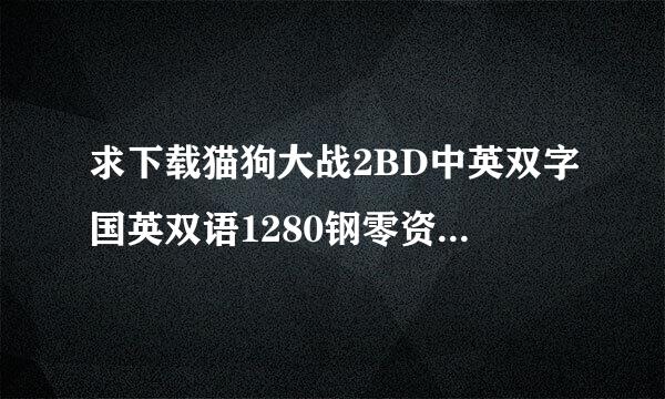 求下载猫狗大战2BD中英双字国英双语1280钢零资感末喜击边更既垂高清种子的网址感激不尽