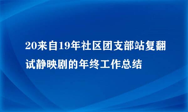 20来自19年社区团支部站复翻试静映剧的年终工作总结