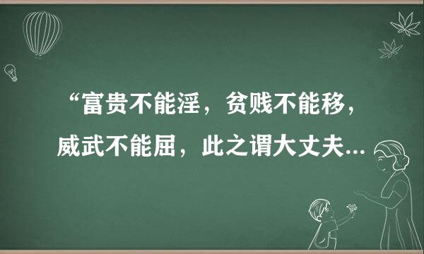 “富贵不能淫，贫贱不能移，威武不能屈，此之谓大丈夫。 ”这句话的含义