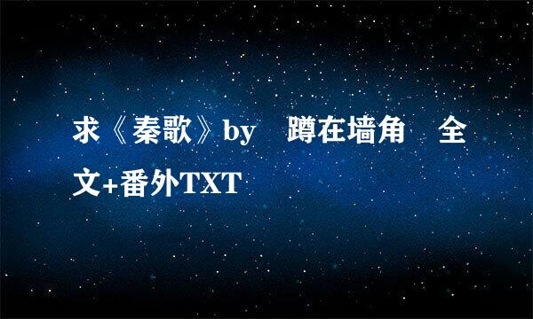 求《秦歌》by 蹲在墙角 全文+番外TXT