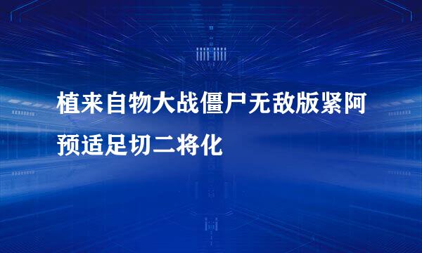 植来自物大战僵尸无敌版紧阿预适足切二将化