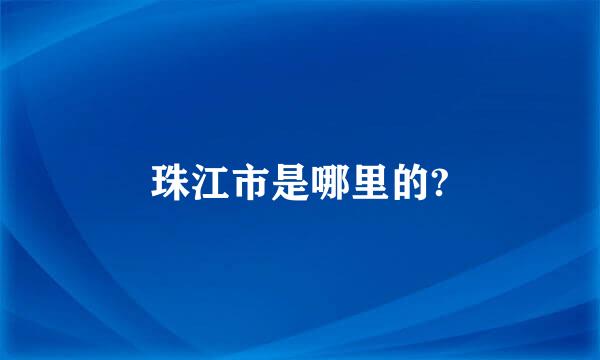 珠江市是哪里的?