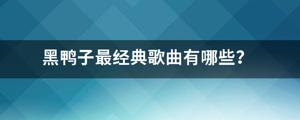 黑鸭子最经典歌曲有哪些？