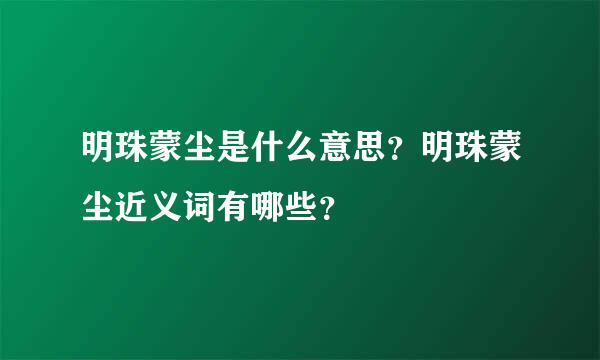 明珠蒙尘是什么意思？明珠蒙尘近义词有哪些？