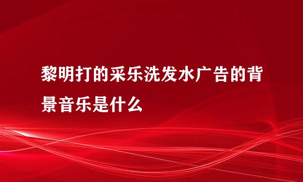 黎明打的采乐洗发水广告的背景音乐是什么