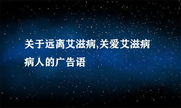 关于远离艾滋病,关爱艾滋病病人的广告语