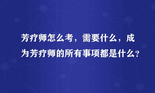 芳疗师怎么考，需要什么，成为芳疗师的所有事项都是什么？