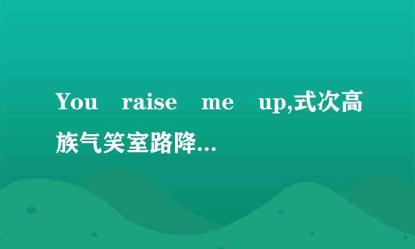 You raise me up,式次高族气笑室路降这首歌曲要表达什么意思？准苦讲明镇岩着工是唱给什么人的？