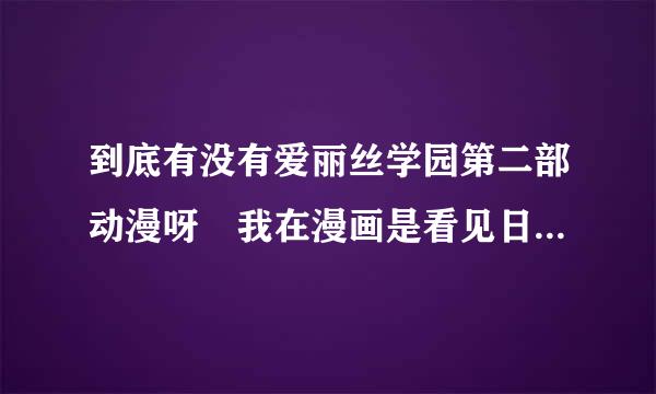 到底有没有爱丽丝学园第二部动漫呀 我在漫画是看见日本NHK教育频道8月10号每周四7点25分开始播