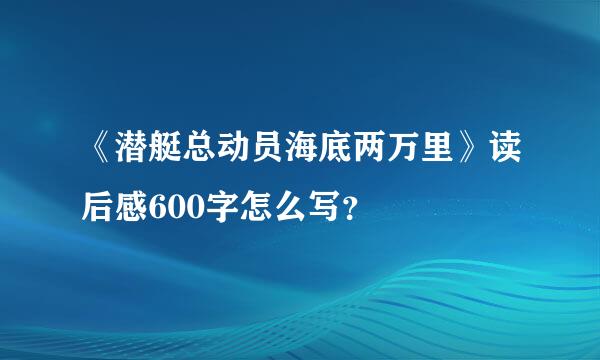 《潜艇总动员海底两万里》读后感600字怎么写？