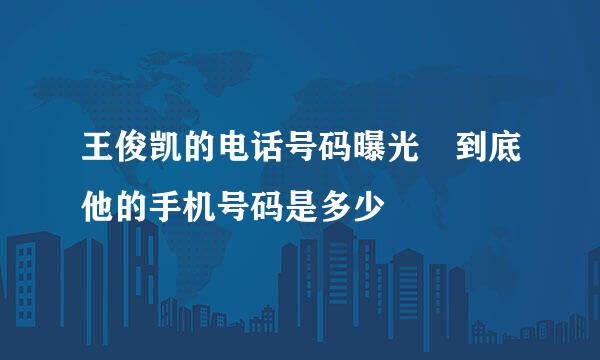 王俊凯的电话号码曝光 到底他的手机号码是多少