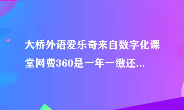 大桥外语爱乐奇来自数字化课堂网费360是一年一缴还是半年一交