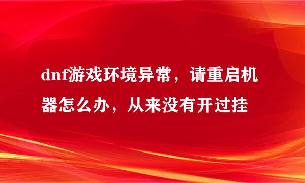 dnf游戏环境异常，请重启机器怎么办，从来没有开过挂