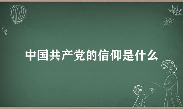 中国共产党的信仰是什么