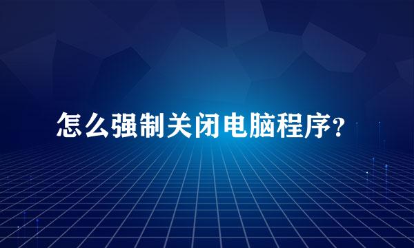 怎么强制关闭电脑程序？