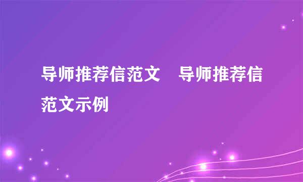 导师推荐信范文 导师推荐信范文示例