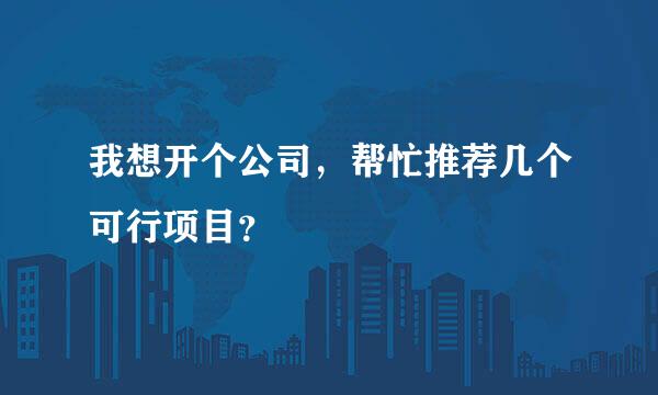 我想开个公司，帮忙推荐几个可行项目？