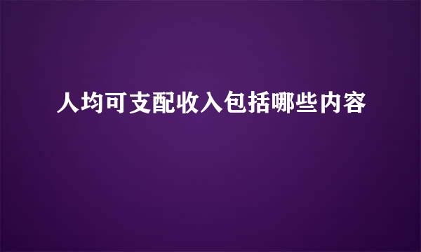 人均可支配收入包括哪些内容