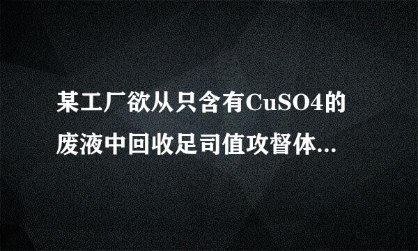 某工厂欲从只含有CuSO4的废液中回收足司值攻督体金属铜…………