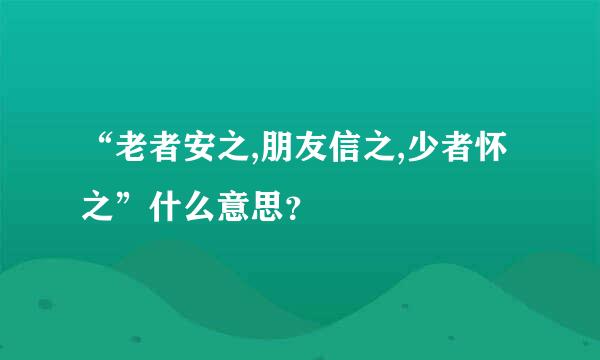 “老者安之,朋友信之,少者怀之”什么意思？