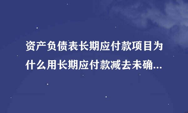 资产负债表长期应付款项目为什么用长期应付款减去未确认融资费用。