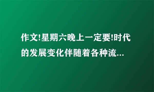 作文!星期六晚上一定要!时代的发展变化伴随着各种流行时尚.请写一篇文章,分析某种...