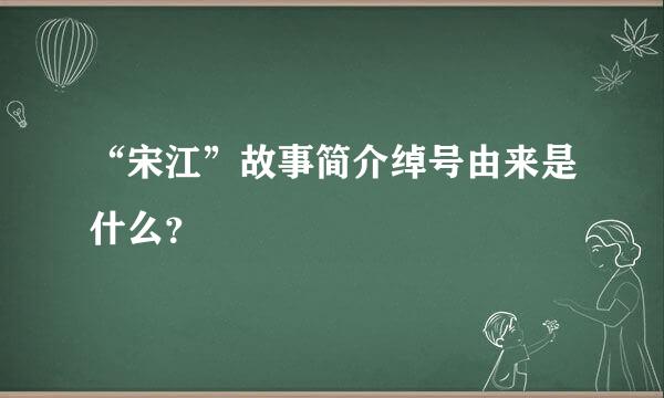 “宋江”故事简介绰号由来是什么？