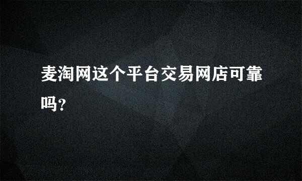 麦淘网这个平台交易网店可靠吗？