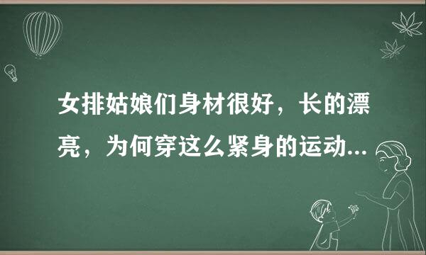 女排姑娘们身材很好，长的漂亮，为何穿这么紧身的运动裤？原型毕露的，直接沙排服装算了。